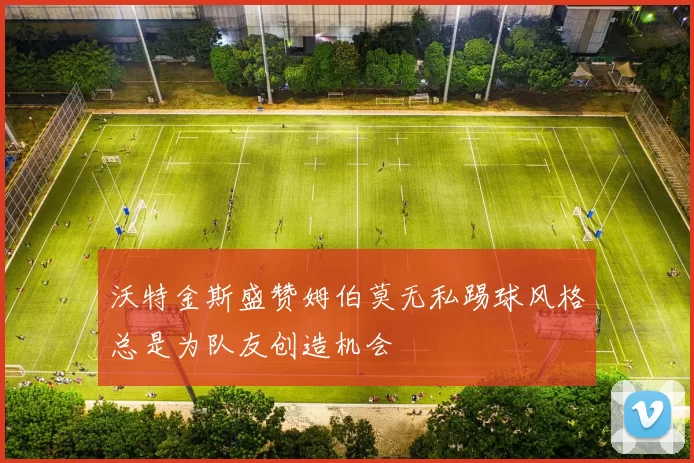 沃特金斯盛赞姆伯莫无私踢球风格总是为队友创造机会