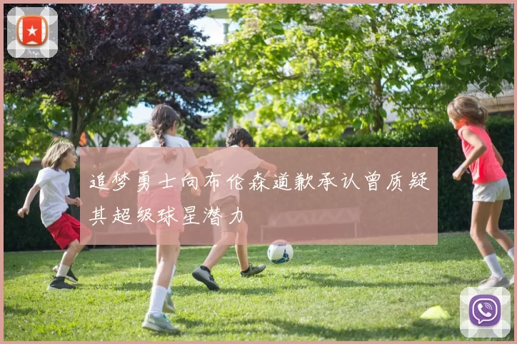 追梦勇士向布伦森道歉承认曾质疑其超级球星潜力