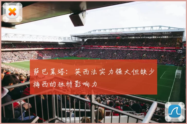 萨巴莱塔：英西法实力强大但缺少梅西的独特影响力