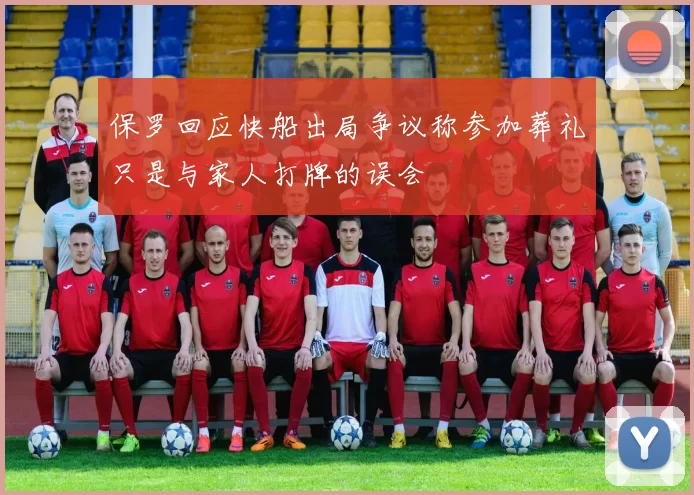 保罗回应快船出局争议称参加葬礼只是与家人打牌的误会