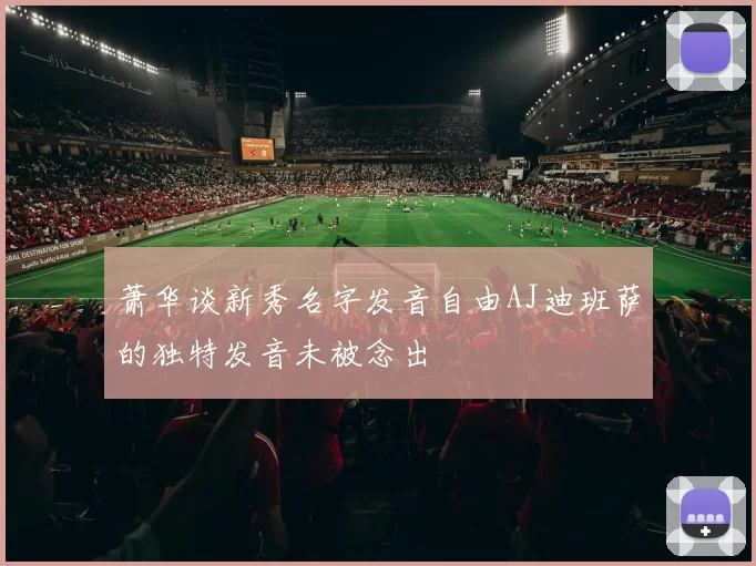 萧华谈新秀名字发音自由AJ迪班萨的独特发音未被念出
