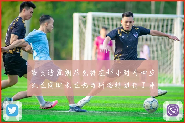 隆戈透露朗尼克将在48小时内回应米兰同时米兰也与斯洛特进行了非正式接触
