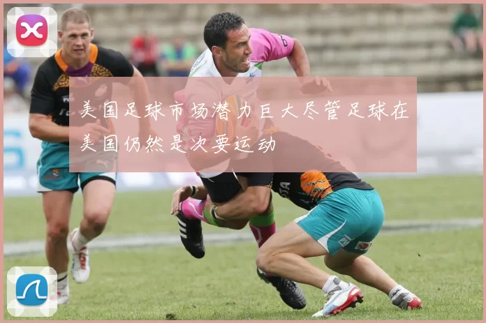 美国足球市场潜力巨大尽管足球在美国仍然是次要运动