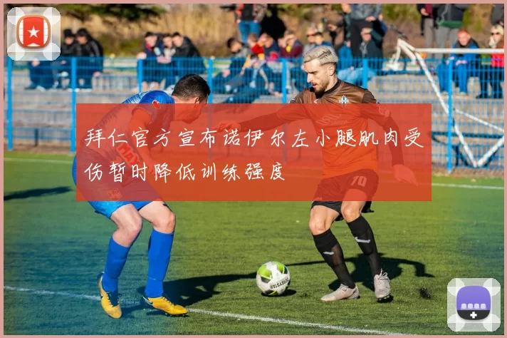 拜仁官方宣布诺伊尔左小腿肌肉受伤暂时降低训练强度