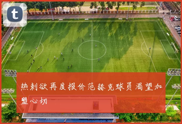 热刺欲再度报价范赫克球员渴望加盟心切