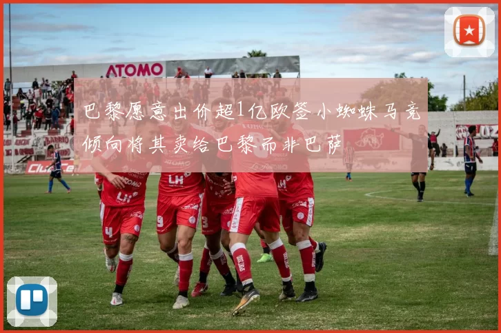 巴黎愿意出价超1亿欧签小蜘蛛马竞倾向将其卖给巴黎而非巴萨